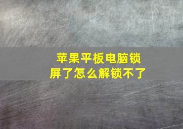 苹果平板电脑锁屏了怎么解锁不了