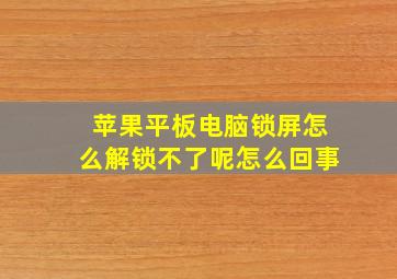 苹果平板电脑锁屏怎么解锁不了呢怎么回事