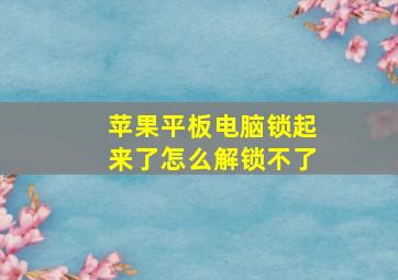 苹果平板电脑锁起来了怎么解锁不了