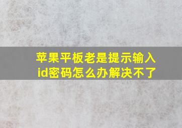 苹果平板老是提示输入id密码怎么办解决不了