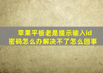 苹果平板老是提示输入id密码怎么办解决不了怎么回事