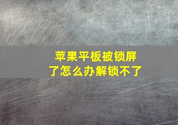 苹果平板被锁屏了怎么办解锁不了