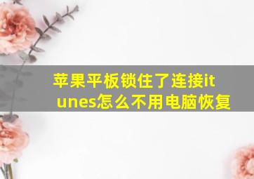 苹果平板锁住了连接itunes怎么不用电脑恢复