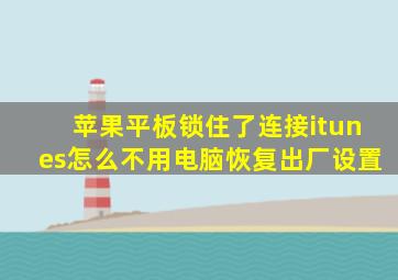 苹果平板锁住了连接itunes怎么不用电脑恢复出厂设置