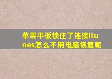 苹果平板锁住了连接itunes怎么不用电脑恢复呢