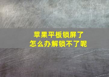 苹果平板锁屏了怎么办解锁不了呢