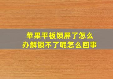 苹果平板锁屏了怎么办解锁不了呢怎么回事