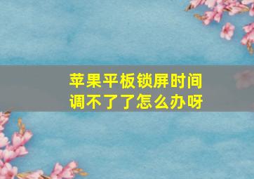 苹果平板锁屏时间调不了了怎么办呀