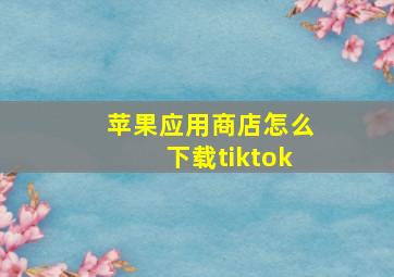 苹果应用商店怎么下载tiktok