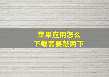 苹果应用怎么下载需要敲两下