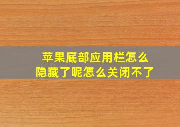 苹果底部应用栏怎么隐藏了呢怎么关闭不了