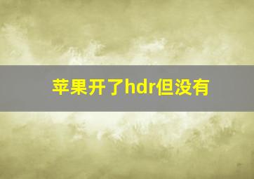 苹果开了hdr但没有