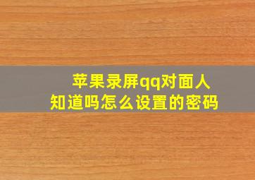 苹果录屏qq对面人知道吗怎么设置的密码