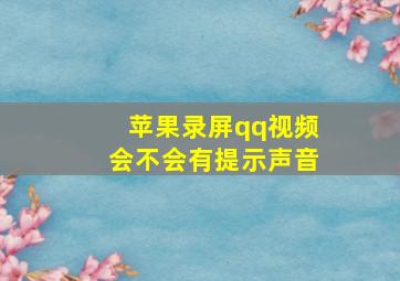 苹果录屏qq视频会不会有提示声音