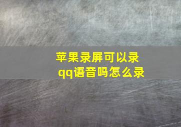 苹果录屏可以录qq语音吗怎么录