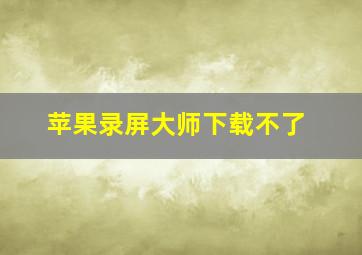 苹果录屏大师下载不了