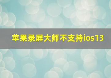 苹果录屏大师不支持ios13