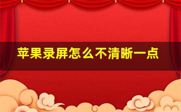 苹果录屏怎么不清晰一点