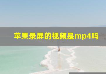 苹果录屏的视频是mp4吗