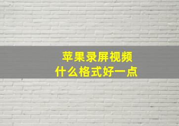 苹果录屏视频什么格式好一点