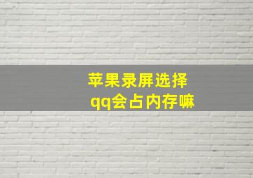 苹果录屏选择qq会占内存嘛