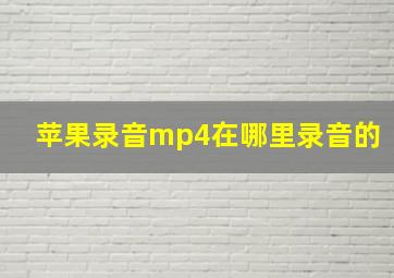 苹果录音mp4在哪里录音的