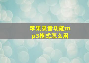 苹果录音功能mp3格式怎么用