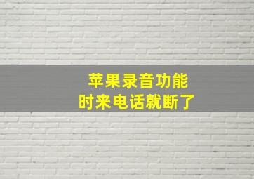 苹果录音功能时来电话就断了