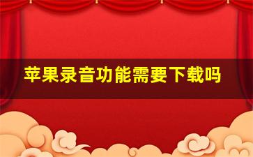 苹果录音功能需要下载吗