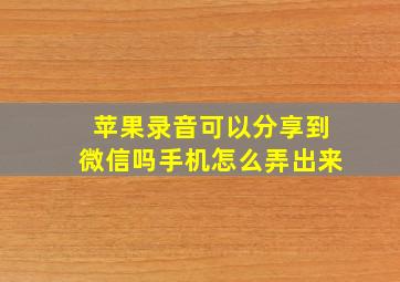 苹果录音可以分享到微信吗手机怎么弄出来