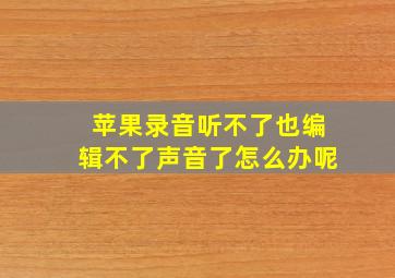 苹果录音听不了也编辑不了声音了怎么办呢