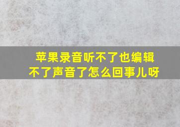 苹果录音听不了也编辑不了声音了怎么回事儿呀