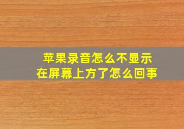 苹果录音怎么不显示在屏幕上方了怎么回事