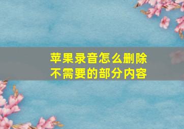 苹果录音怎么删除不需要的部分内容