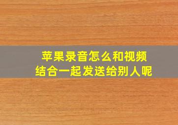 苹果录音怎么和视频结合一起发送给别人呢