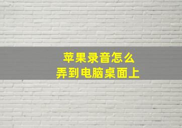 苹果录音怎么弄到电脑桌面上