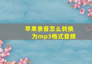 苹果录音怎么转换为mp3格式音频