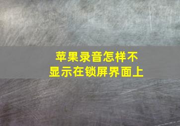 苹果录音怎样不显示在锁屏界面上