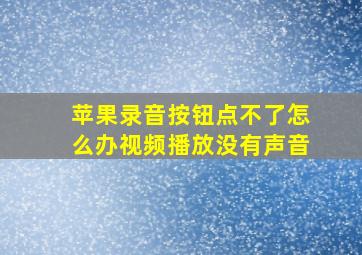 苹果录音按钮点不了怎么办视频播放没有声音