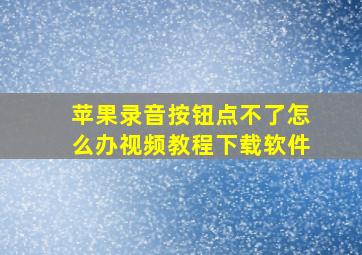 苹果录音按钮点不了怎么办视频教程下载软件