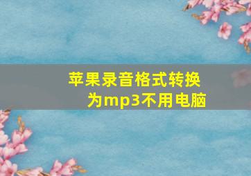 苹果录音格式转换为mp3不用电脑