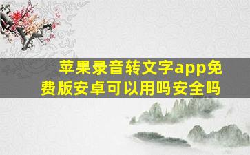 苹果录音转文字app免费版安卓可以用吗安全吗