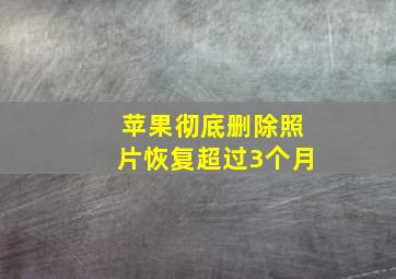 苹果彻底删除照片恢复超过3个月