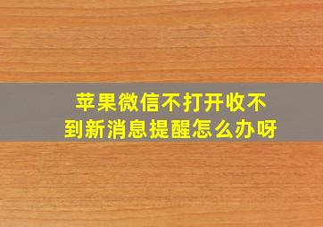 苹果微信不打开收不到新消息提醒怎么办呀