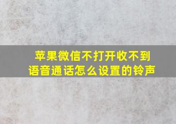 苹果微信不打开收不到语音通话怎么设置的铃声