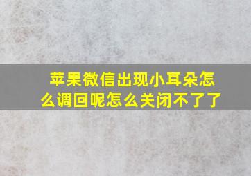 苹果微信出现小耳朵怎么调回呢怎么关闭不了了