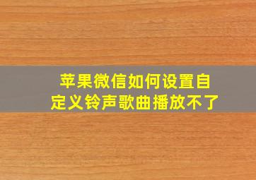 苹果微信如何设置自定义铃声歌曲播放不了