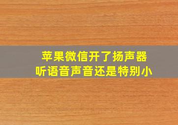 苹果微信开了扬声器听语音声音还是特别小