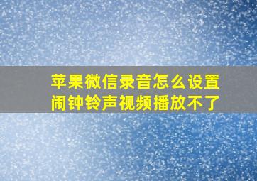 苹果微信录音怎么设置闹钟铃声视频播放不了