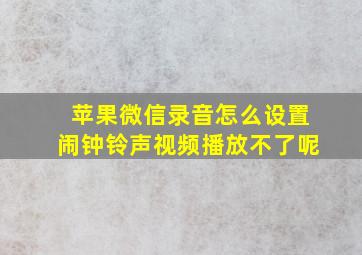 苹果微信录音怎么设置闹钟铃声视频播放不了呢